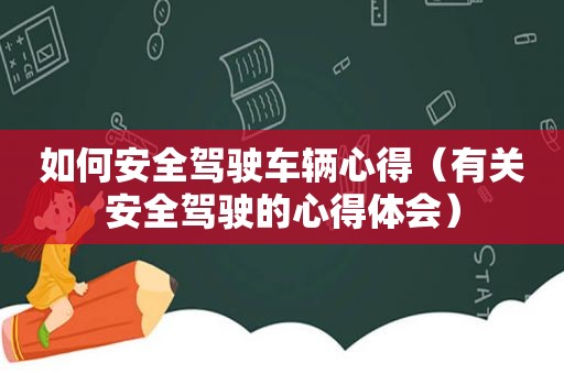 如何安全驾驶车辆心得（有关安全驾驶的心得体会）