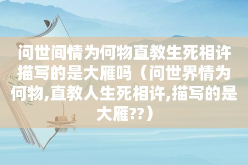 问世间情为何物直教生死相许描写的是大雁吗（问世界情为何物,直教人生死相许,描写的是大雁??）