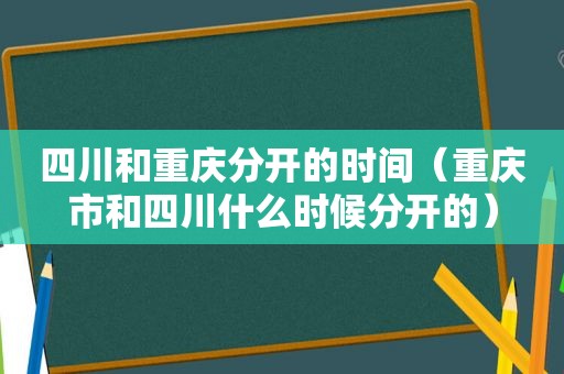 四川和重庆分开的时间（重庆市和四川什么时候分开的）