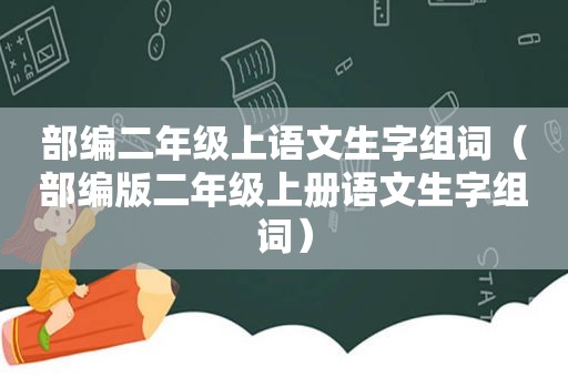 部编二年级上语文生字组词（部编版二年级上册语文生字组词）