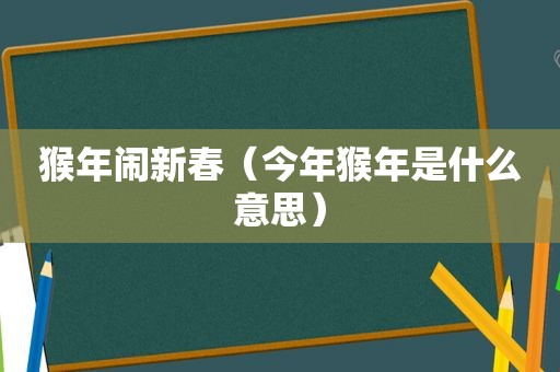 猴年闹新春（今年猴年是什么意思）