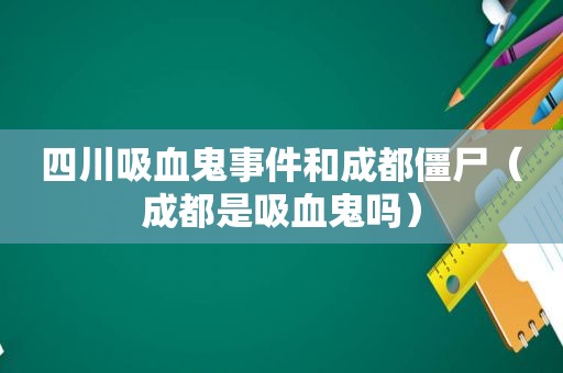 四川吸血鬼事件和成都僵尸（成都是吸血鬼吗）