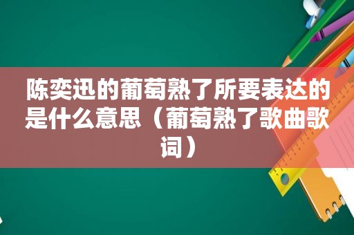 陈奕迅的葡萄熟了所要表达的是什么意思（葡萄熟了歌曲歌词）