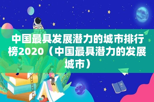 中国最具发展潜力的城市排行榜2020（中国最具潜力的发展城市）