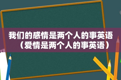 我们的感情是两个人的事英语（爱情是两个人的事英语）