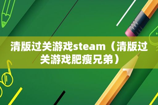 清版过关游戏steam（清版过关游戏肥瘦兄弟）