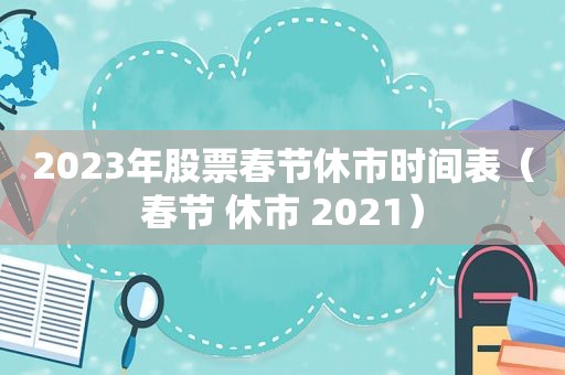 2023年股票春节休市时间表（春节 休市 2021）