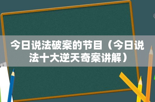 今日说法破案的节目（今日说法十大逆天奇案讲解）