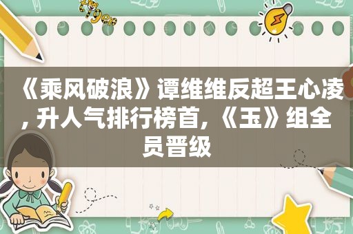 《乘风破浪》谭维维反超王心凌, 升人气排行榜首, 《玉》组全员晋级