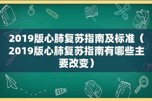 2019版心肺复苏指南及标准（2019版心肺复苏指南有哪些主要改变）