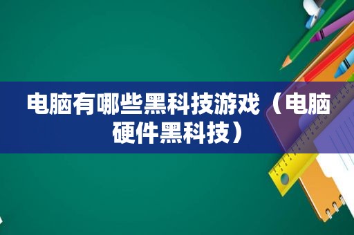 电脑有哪些黑科技游戏（电脑硬件黑科技）