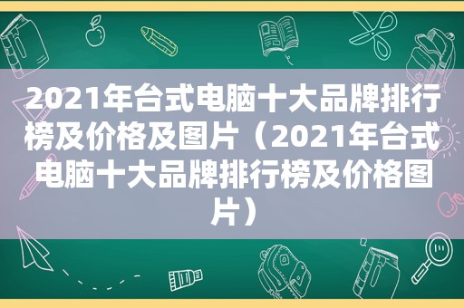 2021年台式电脑十大品牌排行榜及价格及图片（2021年台式电脑十大品牌排行榜及价格图片）