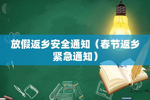 放假返乡安全通知（春节返乡紧急通知）