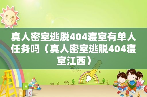 真人密室逃脱404寝室有单人任务吗（真人密室逃脱404寝室江西）