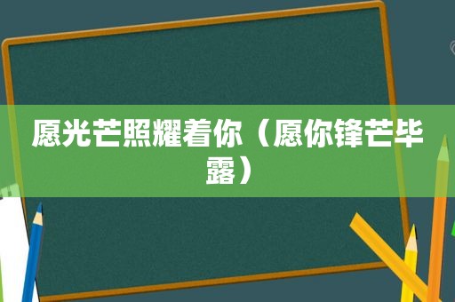 愿光芒照耀着你（愿你锋芒毕露）