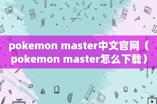 pokemon master中文官网（pokemon master怎么下载）