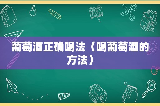 葡萄酒正确喝法（喝葡萄酒的方法）