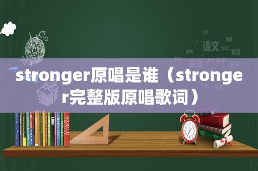 stronger原唱是谁（stronger完整版原唱歌词）