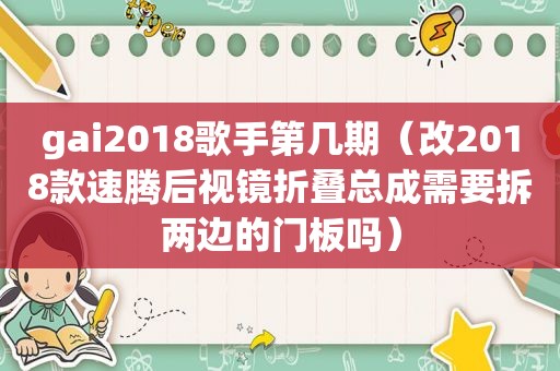 gai2018歌手第几期（改2018款速腾后视镜折叠总成需要拆两边的门板吗）