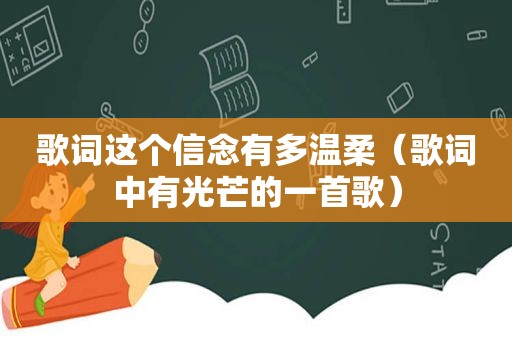 歌词这个信念有多温柔（歌词中有光芒的一首歌）