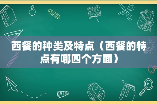 西餐的种类及特点（西餐的特点有哪四个方面）