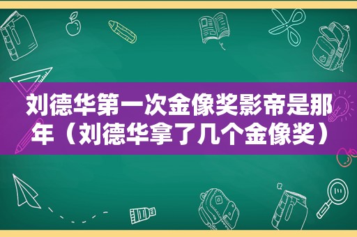 刘德华第一次金像奖影帝是那年（刘德华拿了几个金像奖）