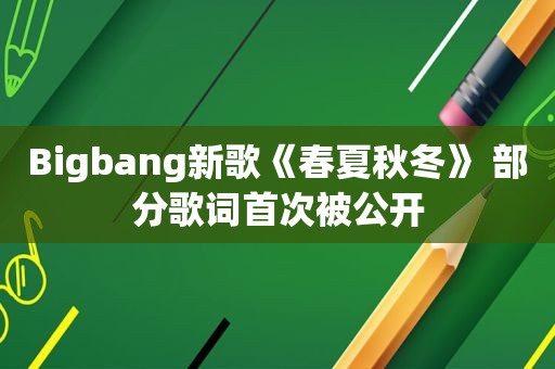 Bigbang新歌《春夏秋冬》 部分歌词首次被公开