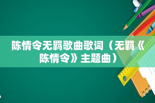 陈情令无羁歌曲歌词（无羁《陈情令》主题曲）