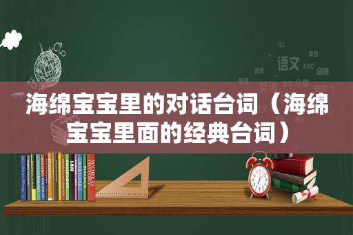 海绵宝宝里的对话台词（海绵宝宝里面的经典台词）