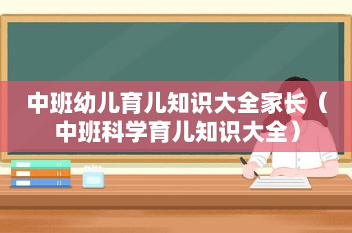 中班幼儿育儿知识大全家长（中班科学育儿知识大全）