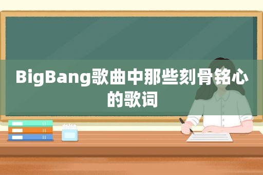 BigBang歌曲中那些刻骨铭心的歌词