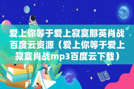 爱上你等于爱上寂寞那英肖战百度云资源（爱上你等于爱上寂寞肖战mp3百度云下载）