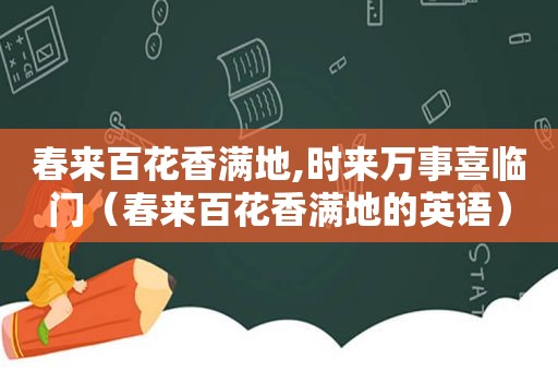 春来百花香满地,时来万事喜临门（春来百花香满地的英语）