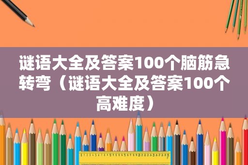 谜语大全及答案100个脑筋急转弯（谜语大全及答案100个高难度）