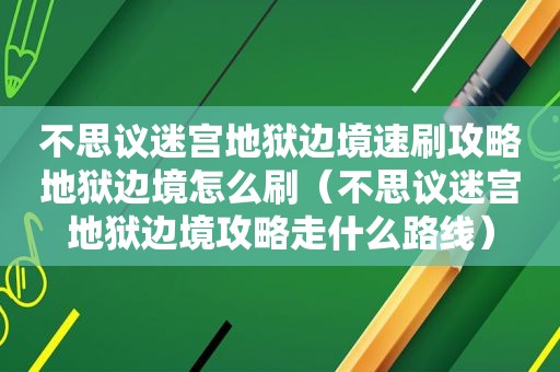 不思议迷宫地狱边境速刷攻略地狱边境怎么刷（不思议迷宫地狱边境攻略走什么路线）