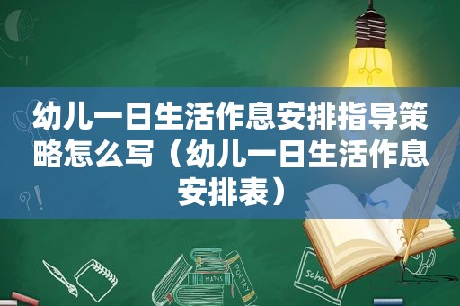 幼儿一日生活作息安排指导策略怎么写（幼儿一日生活作息安排表）