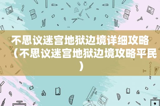 不思议迷宫地狱边境详细攻略（不思议迷宫地狱边境攻略平民）