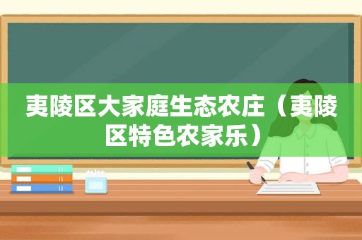 夷陵区大家庭生态农庄（夷陵区特色农家乐）