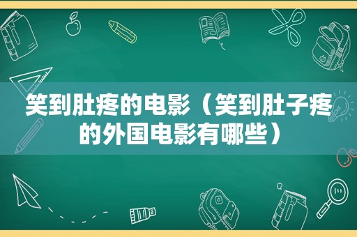 笑到肚疼的电影（笑到肚子疼的外国电影有哪些）