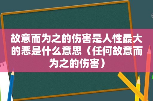 故意而为之的伤害是人性最大的恶是什么意思（任何故意而为之的伤害）