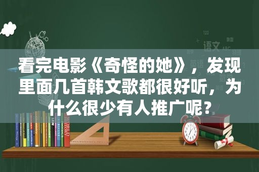 看完电影《奇怪的她》，发现里面几首韩文歌都很好听，为什么很少有人推广呢？