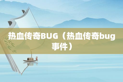 热血传奇BUG（热血传奇bug事件）