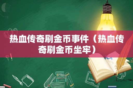 热血传奇刷金币事件（热血传奇刷金币坐牢）