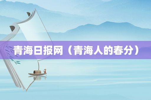 青海日报网（青海人的春分）