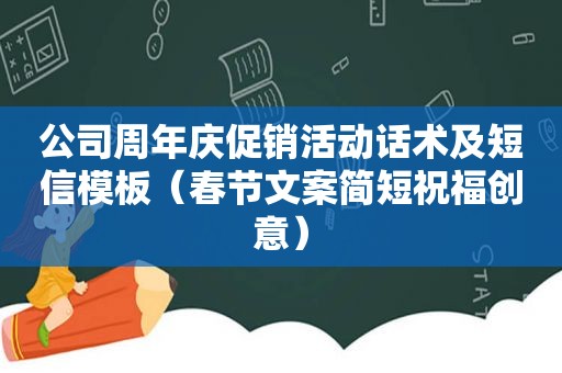 公司周年庆促销活动话术及短信模板（春节文案简短祝福创意）