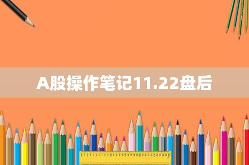 A股操作笔记11.22盘后