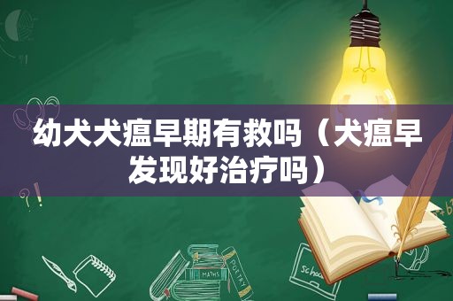 幼犬犬瘟早期有救吗（犬瘟早发现好治疗吗）