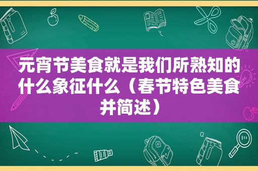 元宵节美食就是我们所熟知的什么象征什么（春节特色美食并简述）