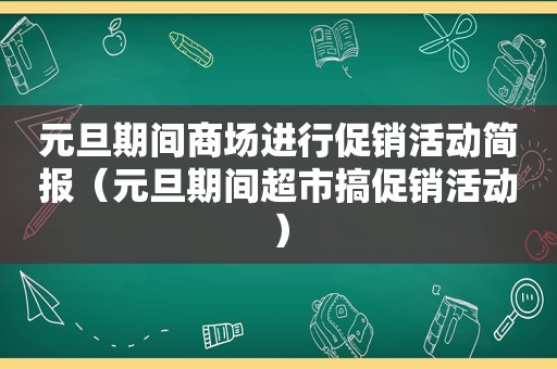 元旦期间商场进行促销活动简报（元旦期间超市搞促销活动）