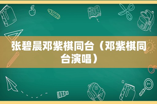 张碧晨邓紫棋同台（邓紫棋同台演唱）